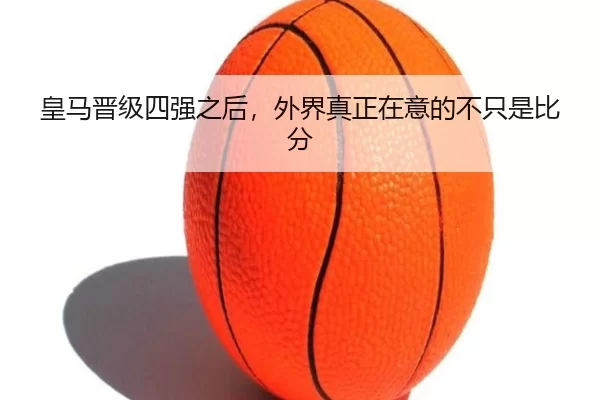 皇马晋级四强之后，外界真正在意的不只是比分
